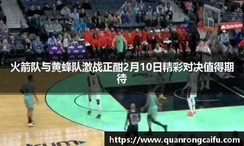火箭队与黄蜂队激战正酣2月10日精彩对决值得期待