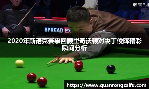 2020年斯诺克赛事回顾里奇沃顿对决丁俊晖精彩瞬间分析